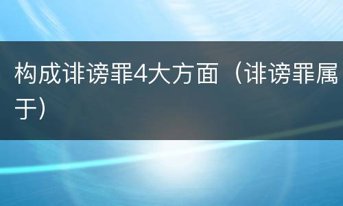 构成诽谤罪4大方面（诽谤罪属于）