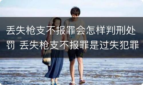 丢失枪支不报罪会怎样判刑处罚 丢失枪支不报罪是过失犯罪吗