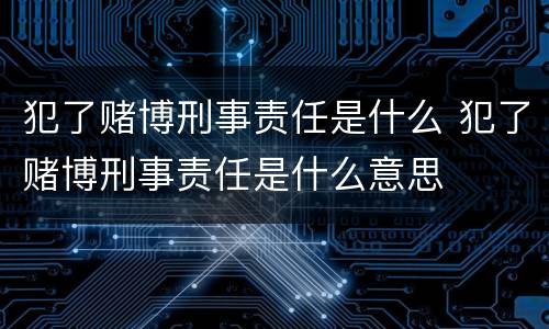 犯了赌博刑事责任是什么 犯了赌博刑事责任是什么意思