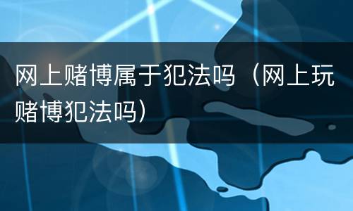 网上赌博属于犯法吗（网上玩赌博犯法吗）