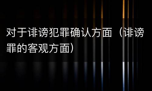 对于诽谤犯罪确认方面（诽谤罪的客观方面）