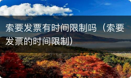 索要发票有时间限制吗（索要发票的时间限制）