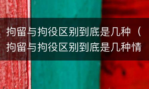 拘留与拘役区别到底是几种（拘留与拘役区别到底是几种情况）