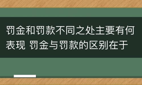 罚金和罚款不同之处主要有何表现 罚金与罚款的区别在于