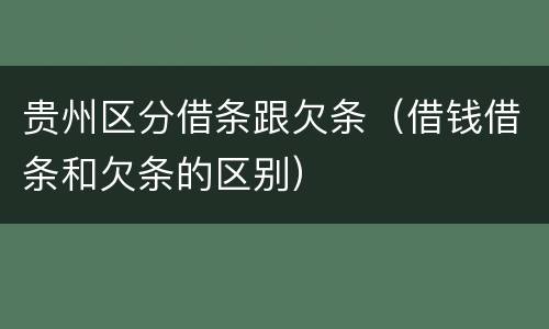 贵州区分借条跟欠条（借钱借条和欠条的区别）