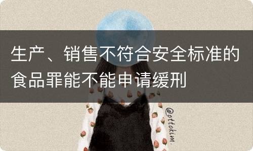 生产、销售不符合安全标准的食品罪能不能申请缓刑