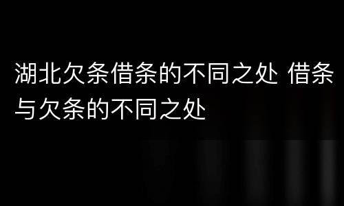 湖北欠条借条的不同之处 借条与欠条的不同之处