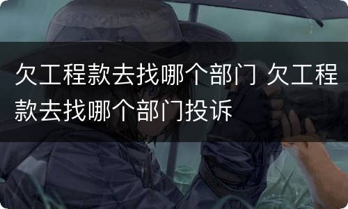 欠工程款去找哪个部门 欠工程款去找哪个部门投诉