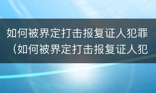 如何被界定打击报复证人犯罪（如何被界定打击报复证人犯罪案件）