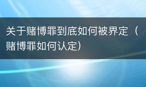关于赌博罪到底如何被界定（赌博罪如何认定）