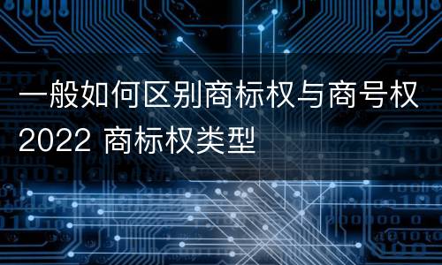 一般如何区别商标权与商号权2022 商标权类型