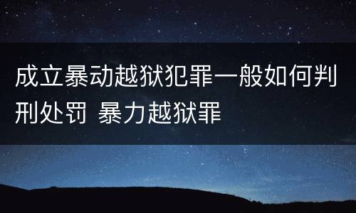 成立暴动越狱犯罪一般如何判刑处罚 暴力越狱罪