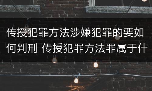 传授犯罪方法涉嫌犯罪的要如何判刑 传授犯罪方法罪属于什么罪
