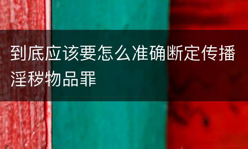 到底应该要怎么准确断定传播淫秽物品罪