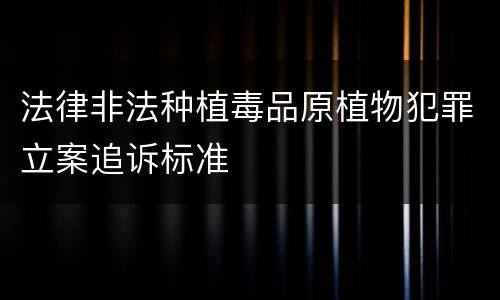 法律非法种植毒品原植物犯罪立案追诉标准