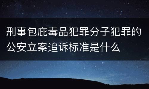 刑事包庇毒品犯罪分子犯罪的公安立案追诉标准是什么