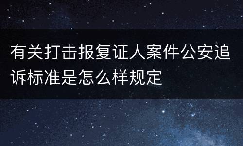 有关打击报复证人案件公安追诉标准是怎么样规定