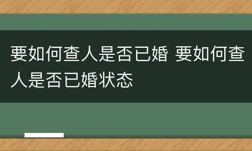 要如何查人是否已婚 要如何查人是否已婚状态