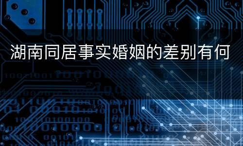 湖南同居事实婚姻的差别有何