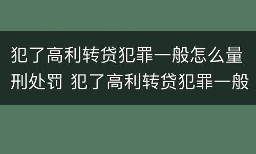 犯了高利转贷犯罪一般怎么量刑处罚 犯了高利转贷犯罪一般怎么量刑处罚