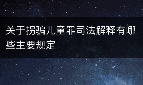 关于拐骗儿童罪司法解释有哪些主要规定