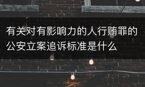 有关对有影响力的人行贿罪的公安立案追诉标准是什么