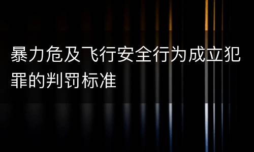 暴力危及飞行安全行为成立犯罪的判罚标准