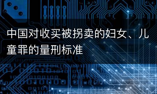 中国对收买被拐卖的妇女、儿童罪的量刑标准