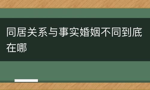 同居关系与事实婚姻不同到底在哪