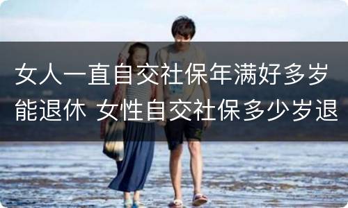 女人一直自交社保年满好多岁能退休 女性自交社保多少岁退休