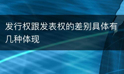发行权跟发表权的差别具体有几种体现