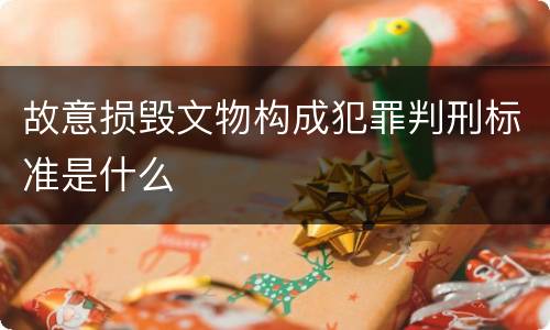 故意损毁文物构成犯罪判刑标准是什么
