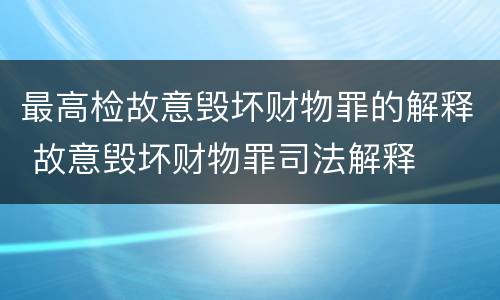 最高检故意毁坏财物罪的解释 故意毁坏财物罪司法解释