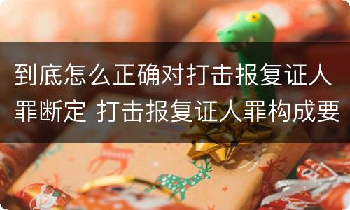 到底怎么正确对打击报复证人罪断定 打击报复证人罪构成要件
