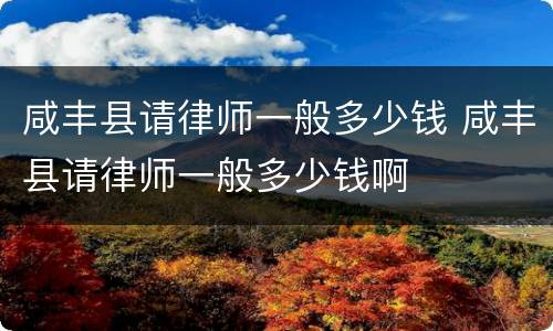 咸丰县请律师一般多少钱 咸丰县请律师一般多少钱啊