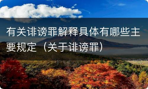 有关诽谤罪解释具体有哪些主要规定（关于诽谤罪）