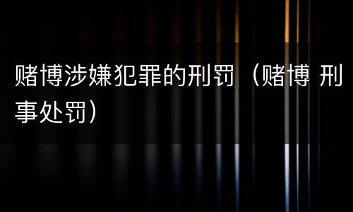 赌博涉嫌犯罪的刑罚（赌博 刑事处罚）