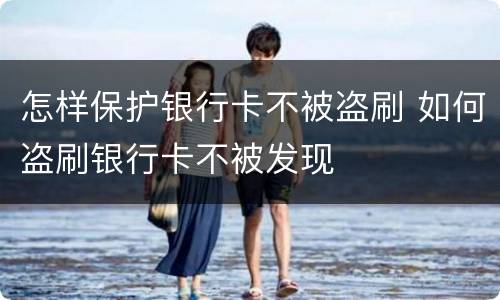 怎样保护银行卡不被盗刷 如何盗刷银行卡不被发现