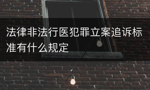 法律非法行医犯罪立案追诉标准有什么规定