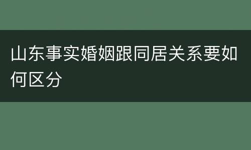 山东事实婚姻跟同居关系要如何区分