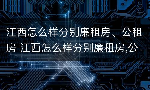 江西怎么样分别廉租房、公租房 江西怎么样分别廉租房,公租房呢