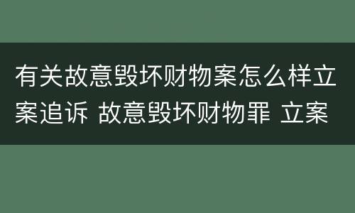 有关故意毁坏财物案怎么样立案追诉 故意毁坏财物罪 立案