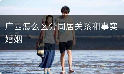 广西怎么区分同居关系和事实婚姻