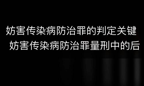 妨害传染病防治罪的判定关键 妨害传染病防治罪量刑中的后果特别严重怎么认定