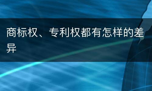 商标权、专利权都有怎样的差异