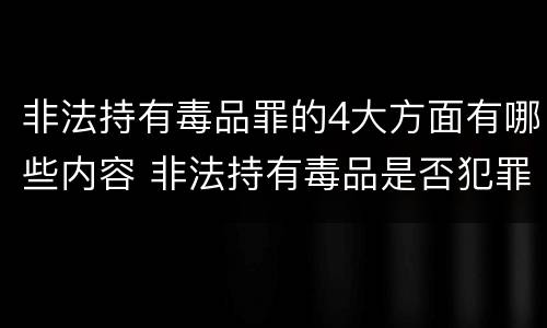 非法持有毒品罪的4大方面有哪些内容 非法持有毒品是否犯罪