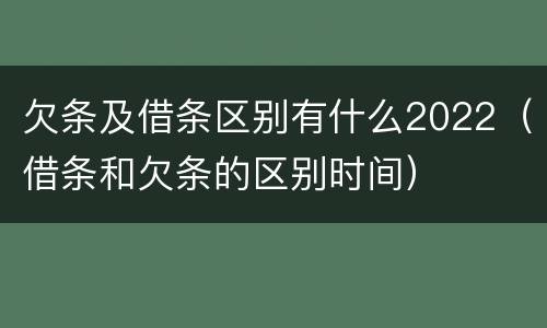 欠条及借条区别有什么2022（借条和欠条的区别时间）