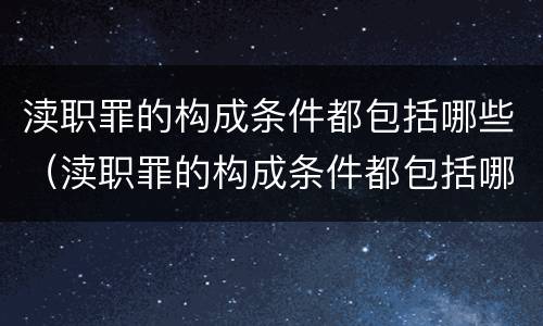渎职罪的构成条件都包括哪些（渎职罪的构成条件都包括哪些方面）