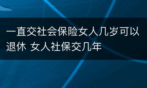 一直交社会保险女人几岁可以退休 女人社保交几年