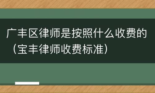 广丰区律师是按照什么收费的（宝丰律师收费标准）